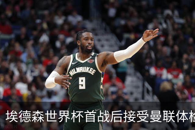 埃德森世界杯首战后接受曼联体检，周薪曝光！被看好适应英超原因揭秘