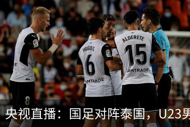 央视直播：国足对阵泰国，U23男足迎战塔吉克斯坦，两队都可能连胜